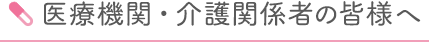 医療機関・介護関係者の皆様へ