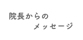 院長からのメッセージ